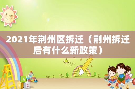 2021年荊州區(qū)拆遷（荊州拆遷后有什么新政策）