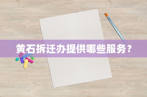 黃石拆遷辦提供哪些服務(wù)？