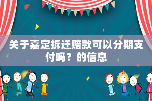 關(guān)于嘉定拆遷賠款可以分期支付嗎？的信息