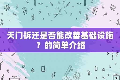 天門拆遷是否能改善基礎(chǔ)設(shè)施？的簡單介紹