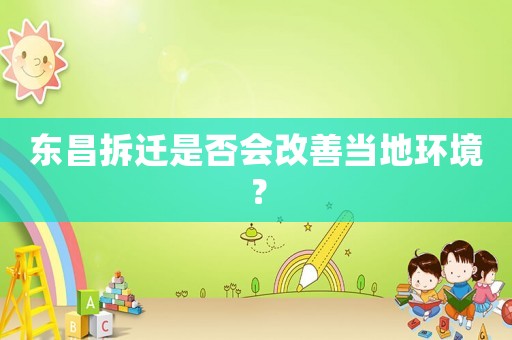 東昌拆遷是否會改善當?shù)丨h(huán)境？