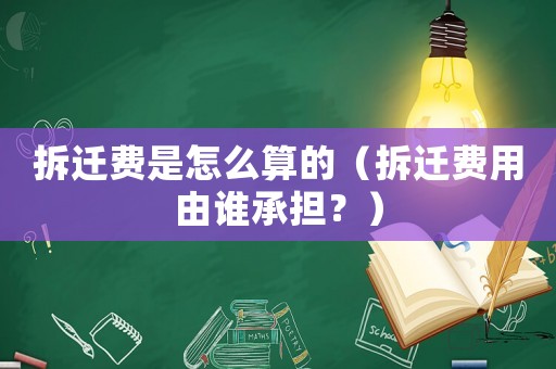 拆遷費(fèi)是怎么算的（拆遷費(fèi)用由誰(shuí)承擔(dān)？）