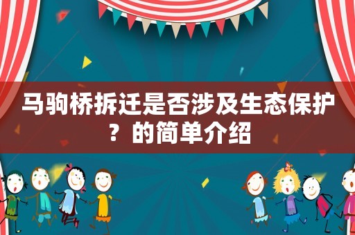 馬駒橋拆遷是否涉及生態(tài)保護(hù)？的簡(jiǎn)單介紹