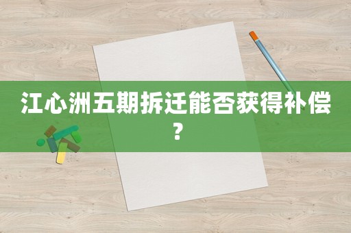 江心洲五期拆遷能否獲得補(bǔ)償？