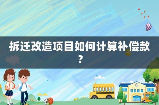 拆遷改造項目如何計算補償款？