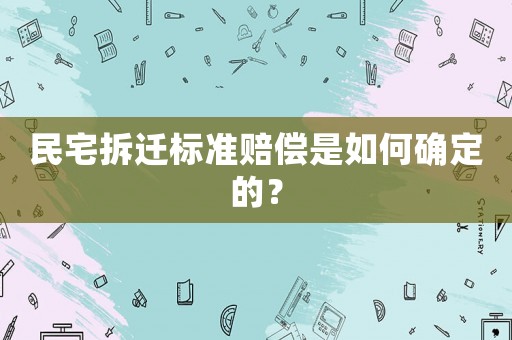 民宅拆遷標準賠償是如何確定的？