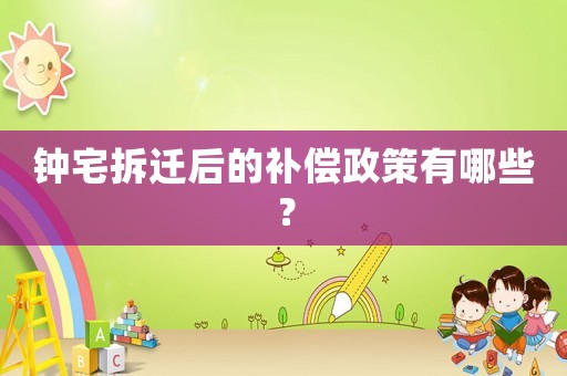 鐘宅拆遷后的補償政策有哪些？