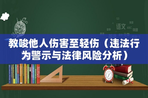 教唆他人傷害至輕傷（違法行為警示與法律風(fēng)險分析）