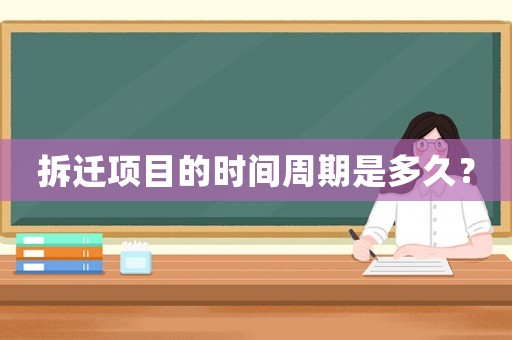 拆遷項(xiàng)目的時(shí)間周期是多久？