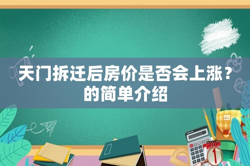 天門拆遷后房價是否會上漲？的簡單介紹