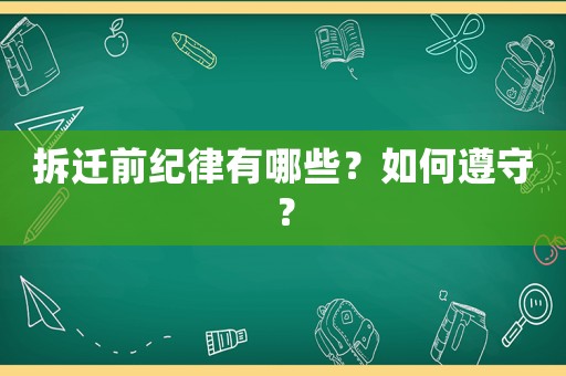 拆遷前紀(jì)律有哪些？如何遵守？