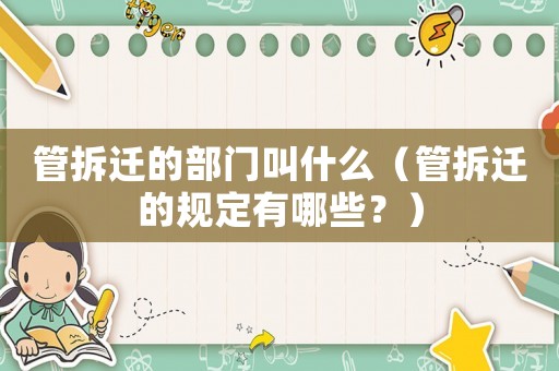 管拆遷的部門叫什么（管拆遷的規(guī)定有哪些？）
