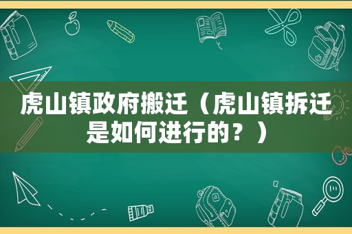 虎山鎮(zhèn)政府搬遷（虎山鎮(zhèn)拆遷是如何進(jìn)行的？）