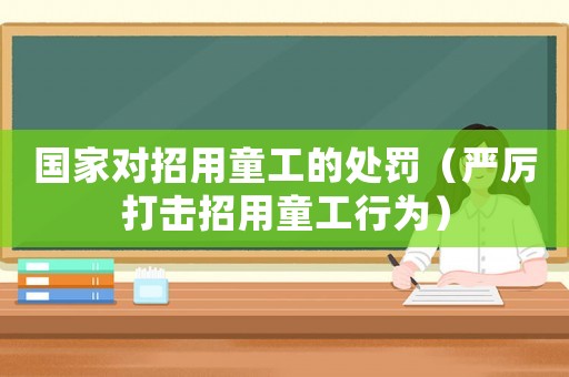 國家對(duì)招用童工的處罰（嚴(yán)厲打擊招用童工行為）