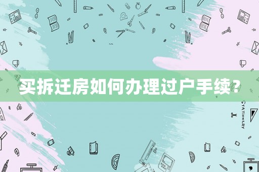 買拆遷房如何辦理過戶手續(xù)？