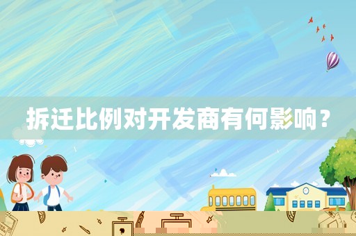 拆遷比例對(duì)開(kāi)發(fā)商有何影響？