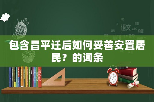 包含昌平遷后如何妥善安置居民？的詞條