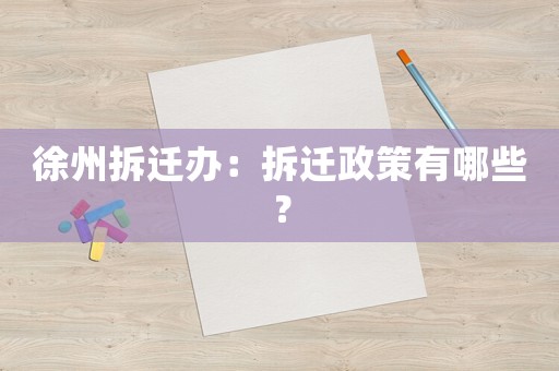 徐州拆遷辦：拆遷政策有哪些？