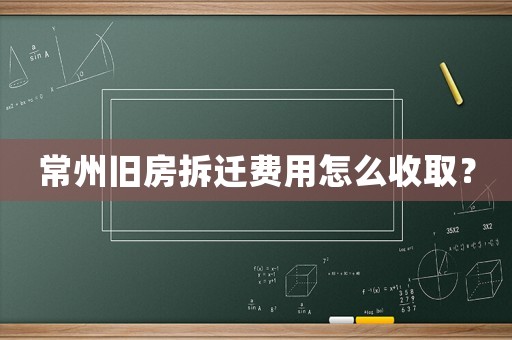 常州舊房拆遷費(fèi)用怎么收取？