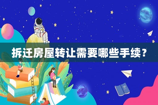 拆遷房屋轉(zhuǎn)讓需要哪些手續(xù)？