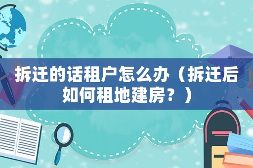 拆遷的話租戶怎么辦（拆遷后如何租地建房？）