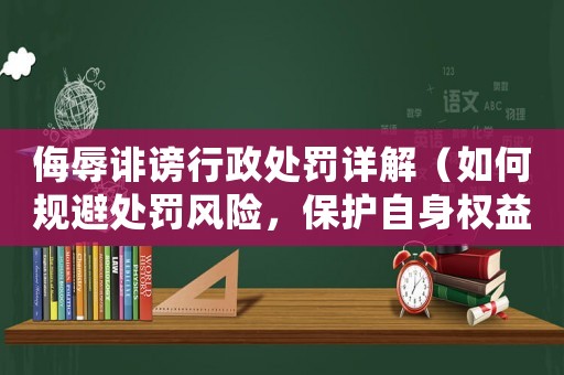 侮辱誹謗行政處罰詳解（如何規(guī)避處罰風(fēng)險，保護自身權(quán)益）