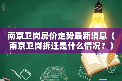 南京衛(wèi)崗房?jī)r(jià)走勢(shì)最新消息（南京衛(wèi)崗拆遷是什么情況？）
