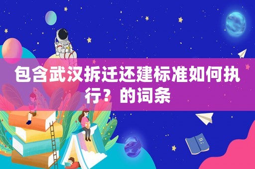 包含武漢拆遷還建標準如何執(zhí)行？的詞條
