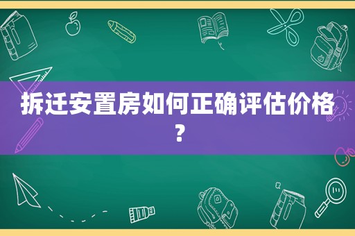 拆遷安置房如何正確評(píng)估價(jià)格？