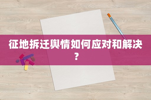 征地拆遷輿情如何應(yīng)對和解決？
