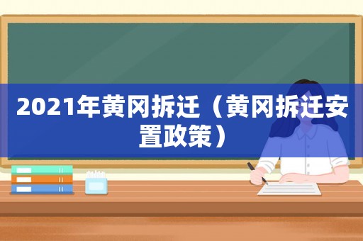 2021年黃岡拆遷（黃岡拆遷安置政策）