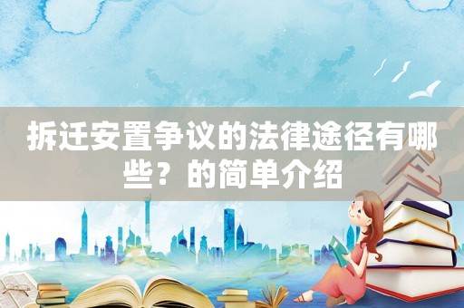 拆遷安置爭(zhēng)議的法律途徑有哪些？的簡(jiǎn)單介紹