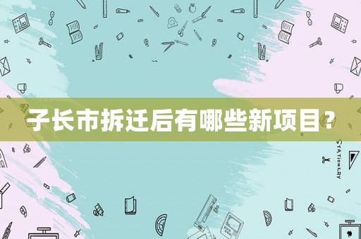 子長市拆遷后有哪些新項(xiàng)目？