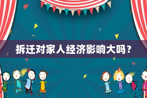 拆遷對(duì)家人經(jīng)濟(jì)影響大嗎？