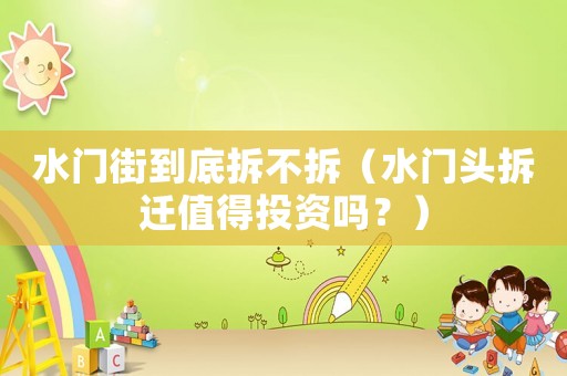 水門(mén)街到底拆不拆（水門(mén)頭拆遷值得投資嗎？）