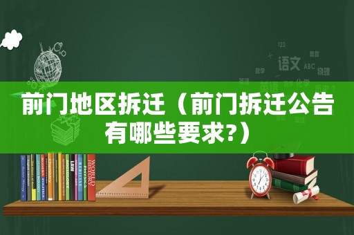 前門(mén)地區(qū)拆遷（前門(mén)拆遷公告有哪些要求?）