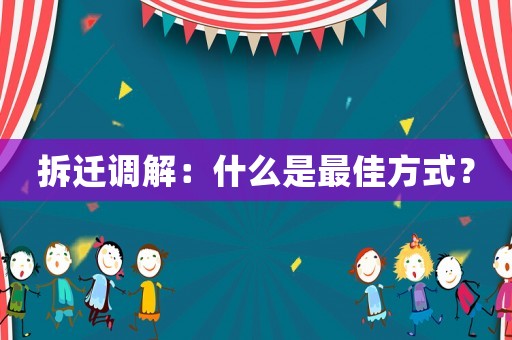 拆遷調(diào)解：什么是最佳方式？