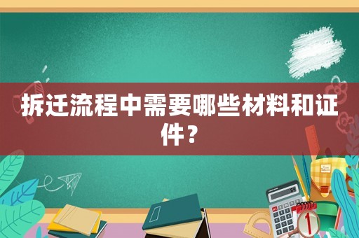拆遷流程中需要哪些材料和證件？