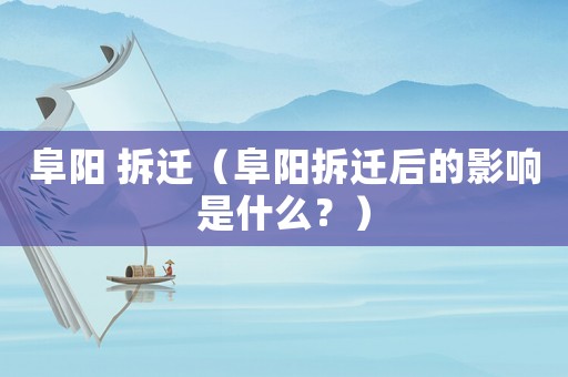 阜陽(yáng) 拆遷（阜陽(yáng)拆遷后的影響是什么？）