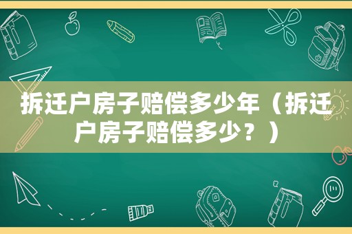 拆遷戶房子賠償多少年（拆遷戶房子賠償多少？）