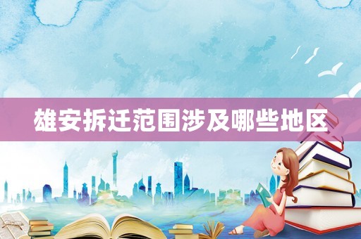 雄安拆遷范圍涉及哪些地區(qū)