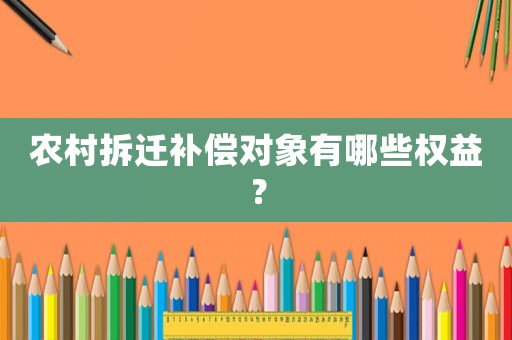 農(nóng)村拆遷補(bǔ)償對(duì)象有哪些權(quán)益？