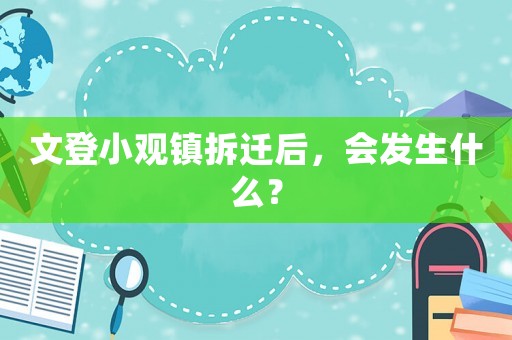 文登小觀鎮(zhèn)拆遷后，會(huì)發(fā)生什么？