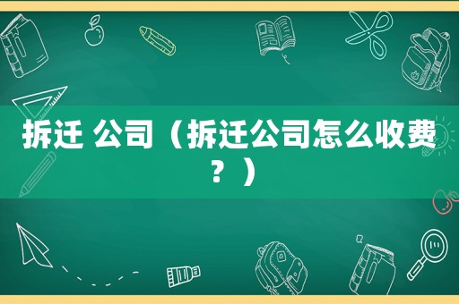 拆遷 公司（拆遷公司怎么收費(fèi)？）