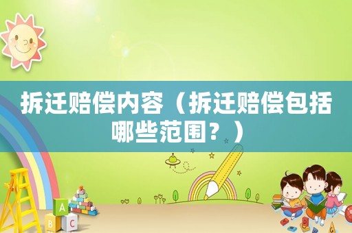 拆遷賠償內(nèi)容（拆遷賠償包括哪些范圍？）