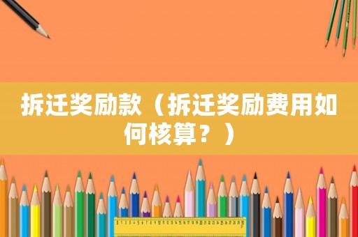 拆遷獎(jiǎng)勵(lì)款（拆遷獎(jiǎng)勵(lì)費(fèi)用如何核算？）