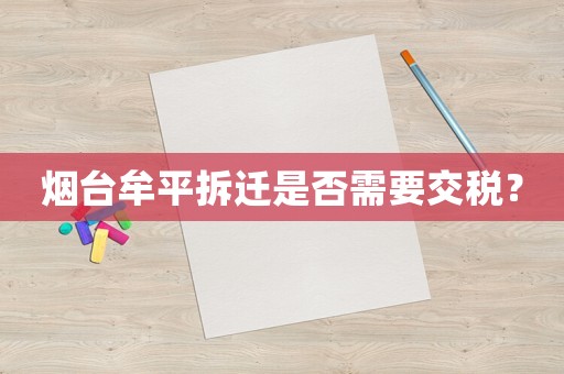 煙臺(tái)牟平拆遷是否需要交稅？