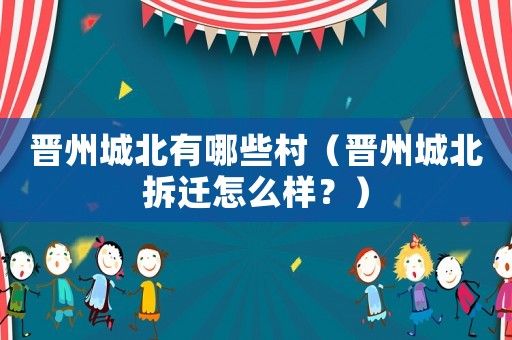 晉州城北有哪些村（晉州城北拆遷怎么樣？）