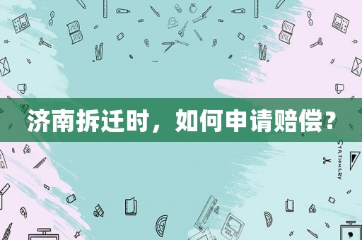 濟(jì)南拆遷時，如何申請賠償？