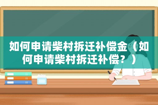 如何申請柴村拆遷補償金（如何申請柴村拆遷補償？）